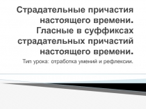 Презентация по русскому языку (открытого урока) на тему  Страдательные причастия настоящего времени. Гласные в суффиксах страдательных причастий настоящего времени