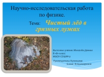 Презентация исследовательской работы по физике на тему Чистый лёд в грязных лужах