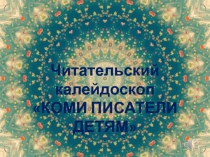 Презентация читательского калейдоскопа  Коми писатели детям