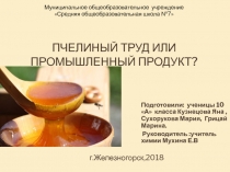 Презентация проекта по химии на тему Мед: пчелиный труд или промышленный продукт?
