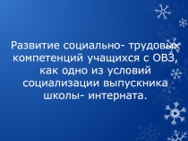 Развитие социально- трудовых компетенций учащихся с ОВЗ, как одно из условий социализации выпускника школы- интерната.