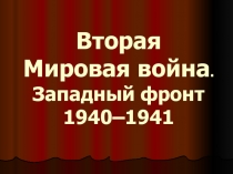 Презентация по истории на тему Вторая Мировая война. Западный фронт 1940 - 1941 гг.