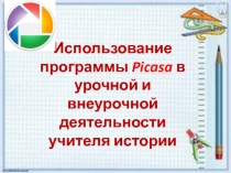 Презентация по внеурочной деятельности Использование приложения Picasa в урочной и внеурочной деятельности учителя истории