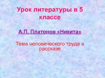 Презентация по литературе на тему : А.П. Платонов Никита Тема человеческого труда в рассказе 5 класс