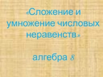 Презентация по математике на тему Сложение и умножение числовых неравенств