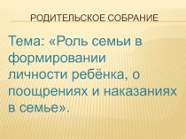 Родительское собрание на тему: Роль семьи в формировании личности ребёнка, о поощрениях и наказаниях в семье.