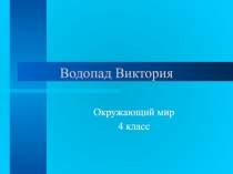 Презентация по окружающему миру на тему Водопад Виктория (4 класс)