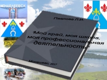 Презентация Мой край,моя школа, моя проф. деятельность