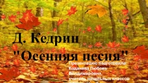 Презентация по литературному чтению Д.Б. Кедрин  Осенняя песня ( 2 класс)