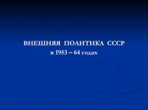 Презентация по истории России на тему Внешняя политика СССР в 1953 - 1964 годах 9 класс