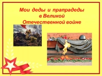 Совместная презентация с внучкой об участниках ВОВ (Мои деды и прадеды)