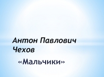 Презентация по литературному чтению на тему А. П. Чехов рассказМальчики