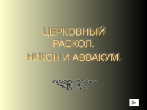 Презентация по истории: Церковный раскол. Никон и Аввакум