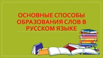 Презентация по русскому языку Основные способы образования слов в русском языке