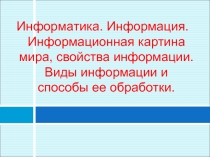 Информатика. Информация. Информационная картина мира, свойства информации. Виды информации и способы ее обработки. Информатика 6 класс