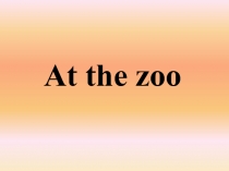 Презентация по английскому языку на тему At the zoo (4 класс)