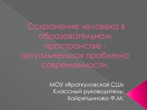 Презентация деятельности классного руководителя Сохранение человека в образовательном пространстве - актуальнейшая проблема современности.