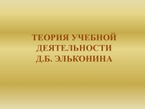 Презентация Теория учебной деятельности Д.Б. Эльконина