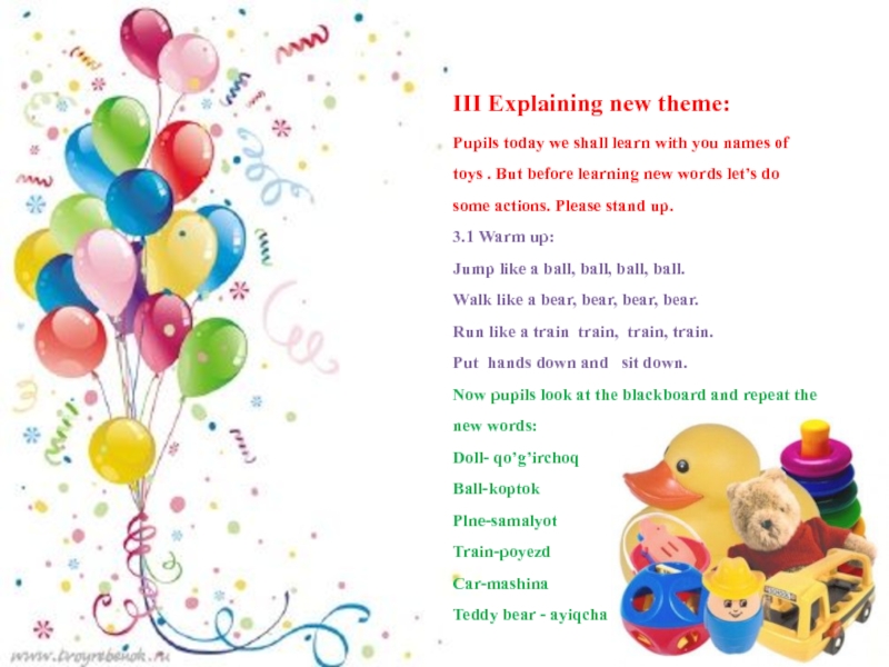 Презентация открытого урока по английскому языку на тему I have got a ball (1 класс) III Explaining new theme:Pupils today we shall learn with you names III Explaining new theme:Pupils today we shall learn with you names of toys . But before learning