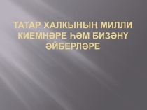 Презентация по татарскому языку на темуТатар халкының милли киемнәре һәм бизәнү әйберләре(7класс)