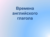 Презентация по английскому языку на тему Времена английского глагола (7 класс)