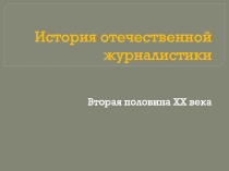 История отечественной журналистики второй половины ХХ века