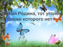 Разработка классного часа Малая Родина, тот уголок, ближе которого нет