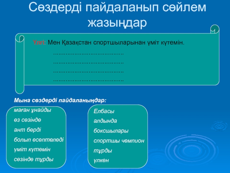 Менің сүйікті спортшым в 8 классе Сөздерді пайдаланып сөйлем жазыңдар Үлгі: Мен Қазақстан спортшыларынан үміт күтемін. ........................................ ........................................ ........................................ ........................................Мына сөздерді Сөздерді пайдаланып сөйлем жазыңдар Үлгі: Мен Қазақстан спортшыларынан үміт күтемін. ........................................ ........................................ ........................................ ........................................Мына сөздерді пайдаланыңдар:маған ұнайдыөз сөзіндеант бердіболып есептеледіүміт күтемінсөзінде