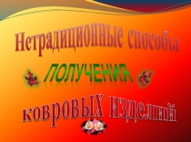 Презентация Нетрадиционные способы получения ковровых изделий. Ручное ковроткачество (8 класс)