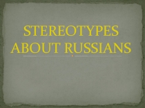 Презентация по английскому языку на тему Stereotypes about Russians (7 класс)