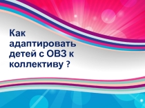 Презентация для проекта на Учитель года: Как адаптировать детей с ОВЗ к школьному коллективу