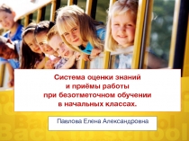 Система оценки знаний и приёмы работы при безотметочном обучении в начальных классах.