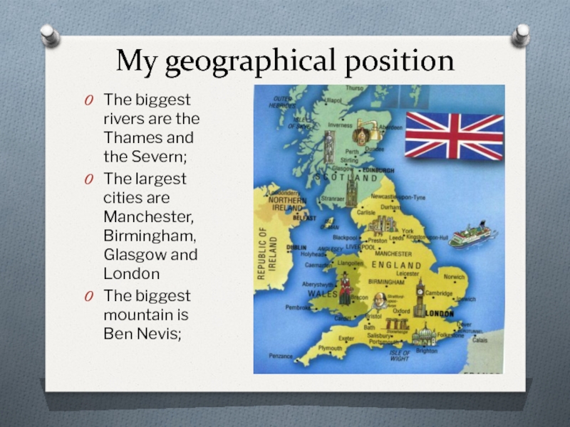 Презентация по английскому языку Что такое Великобритания? My geographical positionThe biggest rivers are the Thames and the Severn;The My geographical positionThe biggest rivers are the Thames and the Severn;The largest cities are Manchester, Birmingham, Glasgow