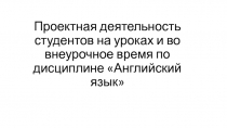 Проектная деятельность студентов по дисциплине английский язык