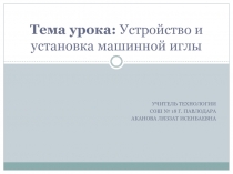 Презентация к уроку технологии на тему Устройство и установка машинной иглы