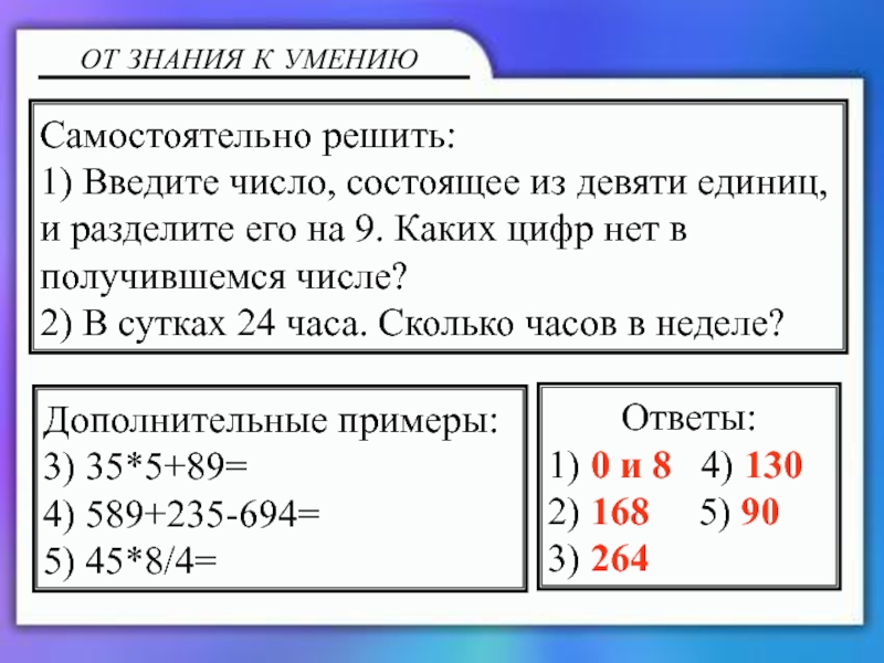 Калькулятор и блокнот ОТ ЗНАНИЯ К УМЕНИЮСамостоятельно решить:1) Введите число, состоящее из девяти единиц, ОТ ЗНАНИЯ К УМЕНИЮСамостоятельно решить:1) Введите число, состоящее из девяти единиц, и разделите его на 9. Каких
