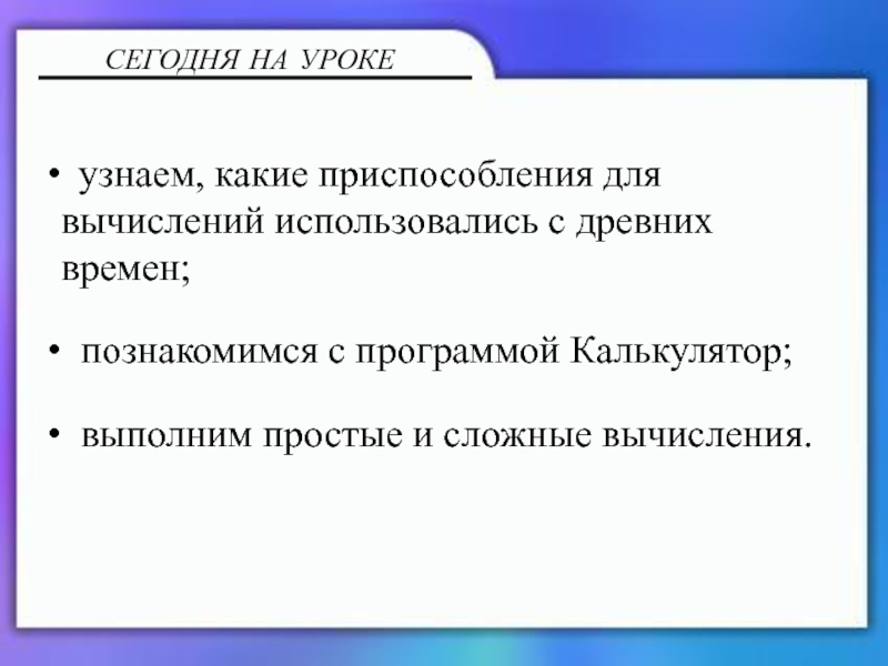 Калькулятор и блокнот узнаем, какие приспособления для вычислений использовались с древних времен; познакомимся узнаем, какие приспособления для вычислений использовались с древних времен; познакомимся с программой Калькулятор; выполним простые и
