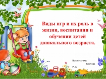 Презентация Виды игр и их роль в жизни, воспитании и обучении детей дошкольного возраста.
