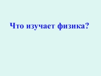 Презентация к уроку физики по теме Что изучает физика? (7 класс)