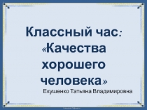 Презентация к классному часу Качества хорошего человека