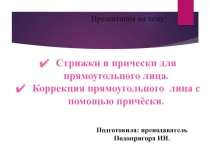 Презентация по ПМ 04 Искусство причёски на тему: Стрижки и причёски для прямоугольного лица