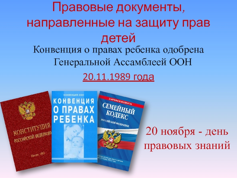 Презентация 20 ноября - День правовых знаний Правовые документы, направленные на защиту прав детейКонвенция о правах ребенка одобрена Правовые документы, направленные на защиту прав детейКонвенция о правах ребенка одобрена Генеральной Ассамблеей ООН20.11.1989 года20 ноября -