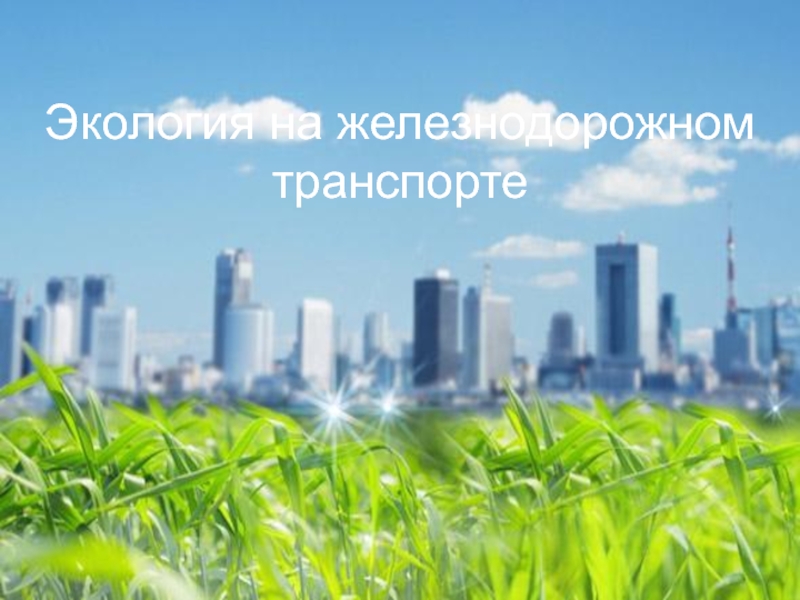 Экология и железнодорожный транспорт Экология на железнодорожном транспорте Экология на железнодорожном транспорте