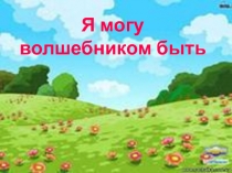 Презентация классный час на тему Я могу волшебником быть