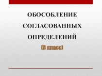 Презентация по русскому языку на тему  ОБОСОБЛЕНИЕ СОГЛАСОВАННЫХ ОПРЕДЕЛЕНИЙ (8 класс)