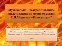 Презентация по пожарной безопасности Музыкально – театрализованное представление по мотивам сказки С.Я.Маршака Кошкин дом
