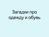 Презентация для начальной школы Загадки про одежду и обувь