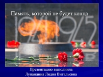 Презентация Память, которой не будет конца, посвященная Дню Победы