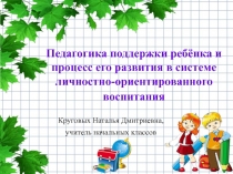 Презентация по теме:  Педагогика поддержки ребёнка и процесс его развития в системе личностно-ориентированного воспитания