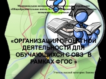 ОРГАНИЗАЦИЯ ПРОЕКТНОЙ ДЕЯТЕЛЬНОСТИ ДЛЯ ОБУЧАЮЩИХСЯ С ОВЗ В РАМКАХ ФГОС